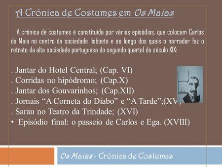Os Maias - Crónica de Costumes A Crónica de Costumes em Os Maias A crónica de costumes é constituída por vários episódios, que colocam Carlos da Maia no.