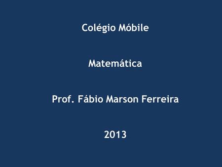 Colégio Móbile Matemática Prof. Fábio Marson Ferreira 2013.