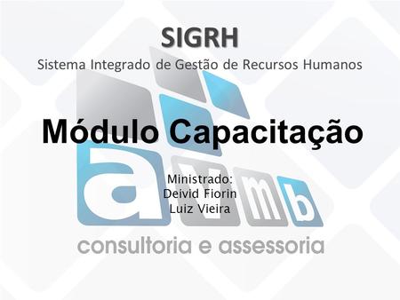 Módulo Capacitação Ministrado: Deivid Fiorin Luiz Vieira SIGRH SIGRH Sistema Integrado de Gestão de Recursos Humanos.
