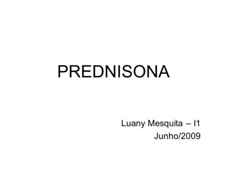PREDNISONA Luany Mesquita – I1 Junho/2009. Classe: glicocorticóide síntético Composição: 5 ou 20mg de prednisona, lactose, amido de milho, polividona.