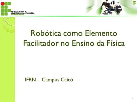 Robótica como Elemento Facilitador no Ensino da Física IFRN – Campus Caicó 1.