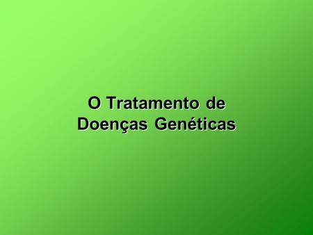 O Tratamento de Doenças Genéticas