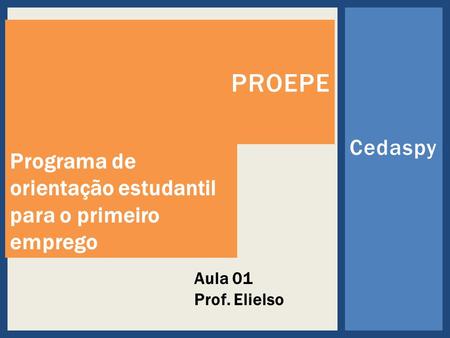 Cedaspy PROEPE Aula 01 Prof. Elielso Programa de orientação estudantil para o primeiro emprego.