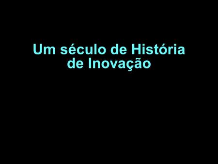 Um século de História de Inovação