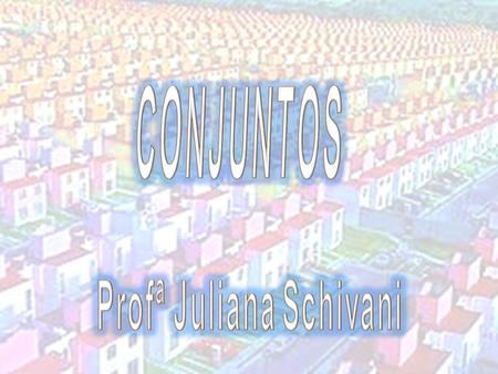 Conjuntos Conjuntos Profª Juliana Schivani Intuitivamente, representados por letras maiúsculas, os conjuntos são agrupamentos de objetos denominados.