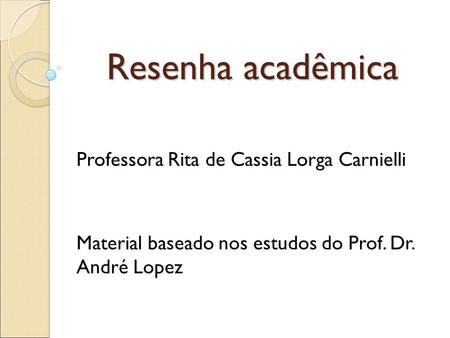 Resenha acadêmica Professora Rita de Cassia Lorga Carnielli Material baseado nos estudos do Prof. Dr. André Lopez.