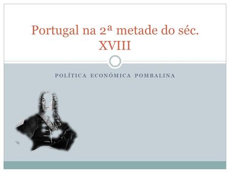 POLÍTICA ECONÓMICA POMBALINA Portugal na 2ª metade do séc. XVIII.