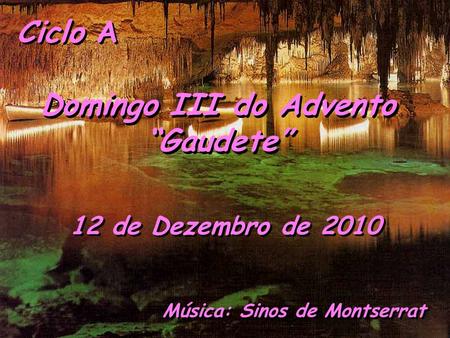 Ciclo A Domingo III do Advento “Gaudete” 12 de Dezembro de 2010 Música: Sinos de Montserrat.
