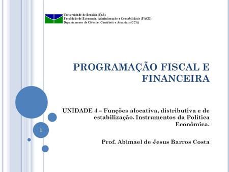 PROGRAMAÇÃO FISCAL E FINANCEIRA UNIDADE 4 – Funções alocativa, distributiva e de estabilização. Instrumentos da Política Econômica. Prof. Abimael de Jesus.