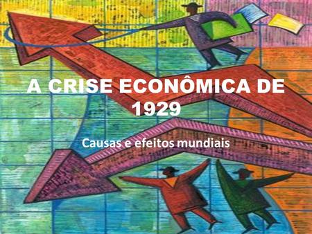 Causas e efeitos mundiais A CRISE ECONÔMICA DE 1929.