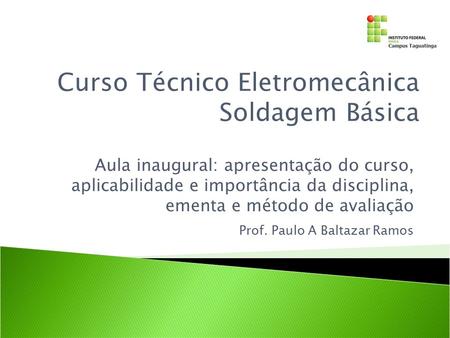 Aula inaugural: apresentação do curso, aplicabilidade e importância da disciplina, ementa e método de avaliação Curso Técnico Eletromecânica Soldagem Básica.
