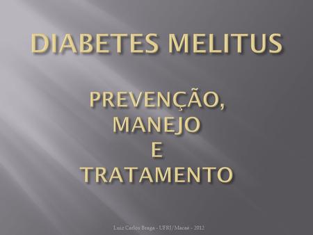 Luiz Carlos Braga - UFRJ/Macaé - 2012. Níveis de prevenção do Diabetes SEM DIABETES DIABETES SEM SINTOMAS PROGRESSÃO DO DIABETES INÍCIO DETECÇÃO HABITUALPREVENÇÃO: