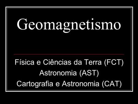 Geomagnetismo Física e Ciências da Terra (FCT) Astronomia (AST)