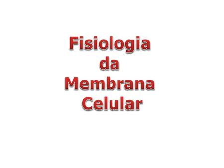 Fisiologia da Membrana Celular.
