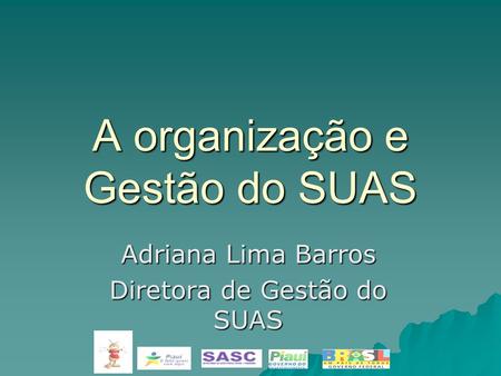 A organização e Gestão do SUAS Adriana Lima Barros Diretora de Gestão do SUAS.