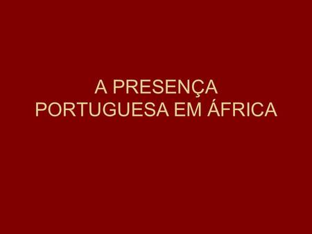 A PRESENÇA PORTUGUESA EM ÁFRICA