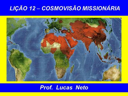 LIÇÃO 12 – COSMOVISÃO MISSIONÁRIA Prof. Lucas Neto.