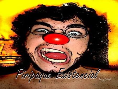 Piripaque Existencial Piripaque Existencial By jrfilippi.