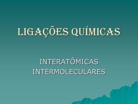 INTERATÔMICAS INTERMOLECULARES
