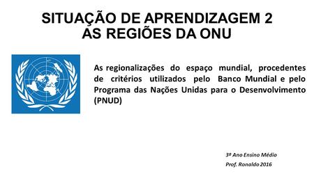 SITUAÇÃO DE APRENDIZAGEM 2 AS REGIÕES DA ONU
