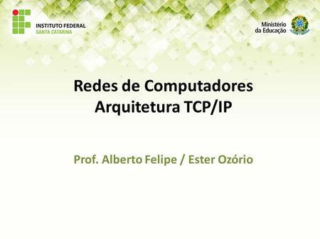 Redes de Computadores Arquitetura TCP/IP Prof. Alberto Felipe / Ester Ozório.