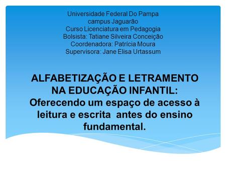Universidade Federal Do Pampa campus Jaguarão Curso Licenciatura em Pedagogia Bolsista: Tatiane Silveira Conceição Coordenadora: Patrícia Moura Supervisora: