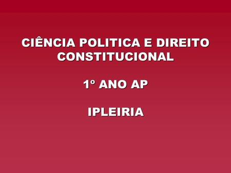 CIÊNCIA POLITICA E DIREITO CONSTITUCIONAL 1º ANO AP IPLEIRIA.