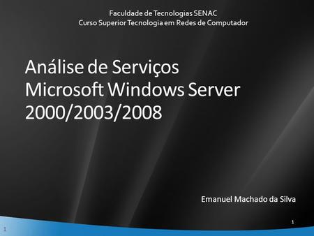 1 Análise de Serviços Microsoft Windows Server 2000/2003/2008 Emanuel Machado da Silva Faculdade de Tecnologias SENAC Curso Superior Tecnologia em Redes.