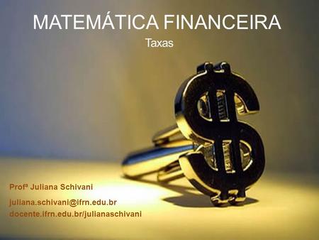 MATEMÁTICA FINANCEIRA Taxas docente.ifrn.edu.br/julianaschivani Profª Juliana Schivani.
