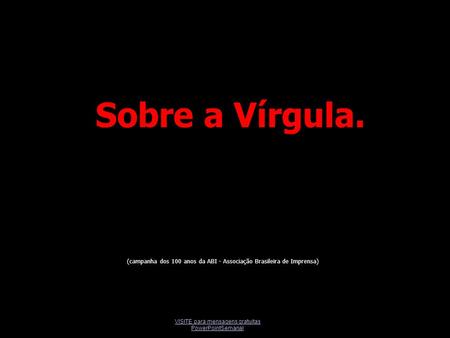 VISITE para mensagens gratuitas PowerPointSemanal Sobre a Vírgula. (campanha dos 100 anos da ABI - Associação Brasileira de Imprensa)