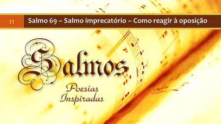 Salmos Poesias Inspiradas Salmo 69 – Salmo imprecatório – Como reagir à oposição 11.