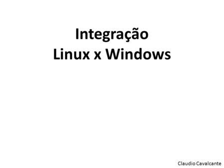 Integração Linux x Windows Claudio Cavalcante. Principais integrações  Autenticar um usuário linux no Active Directory.  Autenticar um usuário Windows.