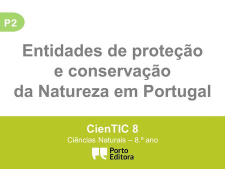 P2 Entidades de proteção e conservação da Natureza em Portugal CienTIC 8 Ciências Naturais – 8.º ano.