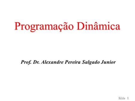 1 1 Slide Programação Dinâmica Prof. Dr. Alexandre Pereira Salgado Junior.