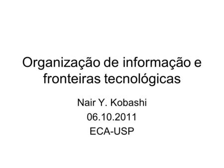 Organização de informação e fronteiras tecnológicas Nair Y. Kobashi 06.10.2011 ECA-USP.
