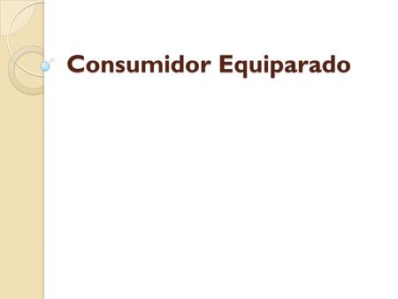 Consumidor Equiparado. art. 2º, parágrafo único, da lei nº 8078/90 O art. 2º, parágrafo único da lei nº 8078/90 equipara a consumidores a coletividade.