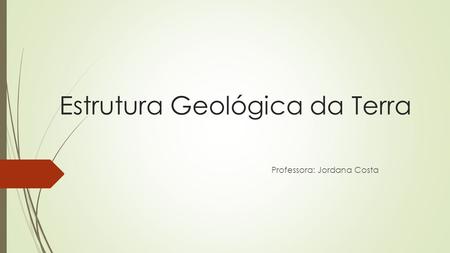 Estrutura Geológica da Terra Professora: Jordana Costa.