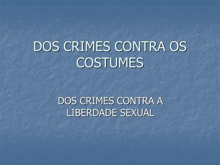 DOS CRIMES CONTRA OS COSTUMES DOS CRIMES CONTRA A LIBERDADE SEXUAL.