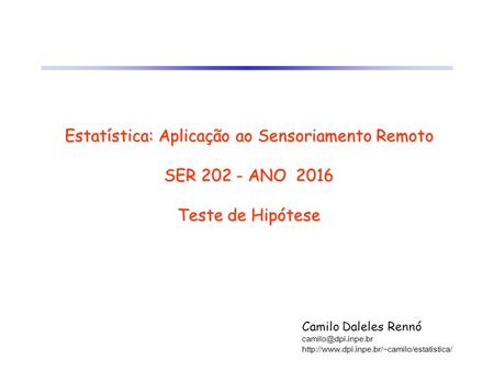 Estatística: Aplicação ao Sensoriamento Remoto SER 202 - ANO 2016 Teste de Hipótese Camilo Daleles Rennó camilo@dpi.inpe.br http://www.dpi.inpe.br/~camilo/estatistica/