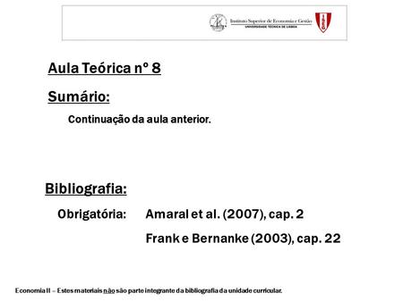 Aula Teórica nº 8 Sumário: Continuação da aula anterior. Bibliografia: Obrigatória: Amaral et al. (2007), cap. 2 Frank e Bernanke (2003), cap. 22 Economia.