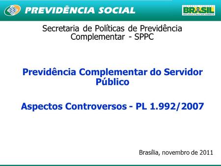 1 Secretaria de Políticas de Previdência Complementar - SPPC Previdência Complementar do Servidor Público Aspectos Controversos - PL 1.992/2007 Brasília,