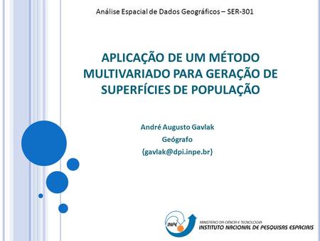 APLICAÇÃO DE UM MÉTODO MULTIVARIADO PARA GERAÇÃO DE SUPERFÍCIES DE POPULAÇÃO André Augusto Gavlak Geógrafo Análise Espacial de Dados.