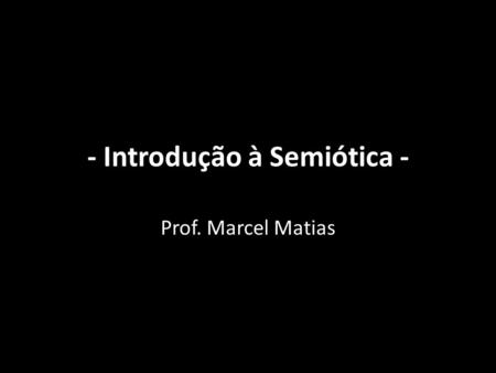 - Introdução à Semiótica - Prof. Marcel Matias. Primeiros passos para a Semiótica O nome Semiótica vem da raiz grega semeion, que quer dizer signo. Semiótica.