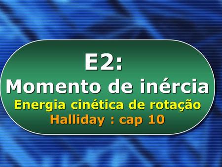 UNIVERSIDADE TECNOLÓGICA FEDERAL DO PARANÁ Campus Londrina E2: Momento de inércia Energia cinética de rotação Halliday : cap 10 E2: Momento de inércia.