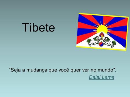 Tibete “Seja a mudança que você quer ver no mundo”. Dalai Lama.