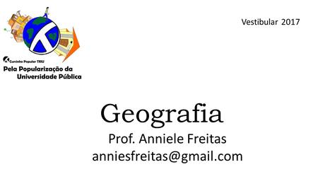 Prof. Anniele Freitas anniesfreitas@gmail.com Vestibular 2017 Geografia Prof. Anniele Freitas anniesfreitas@gmail.com.