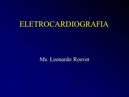 ELETROCARDIOGRAFIA Ms. Leonardo Roever.