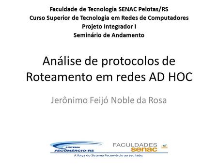 Análise de protocolos de Roteamento em redes AD HOC Jerônimo Feijó Noble da Rosa Faculdade de Tecnologia SENAC Pelotas/RS Curso Superior de Tecnologia.