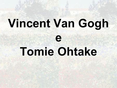 Vincent Van Gogh e Tomie Ohtake