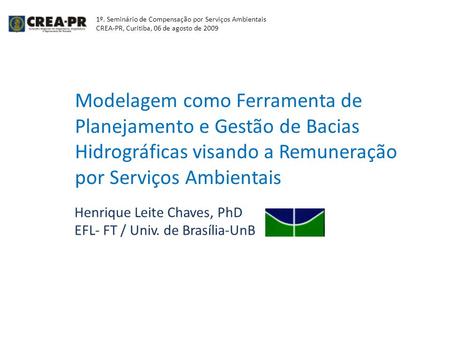 Modelagem como Ferramenta de Planejamento e Gestão de Bacias Hidrográficas visando a Remuneração por Serviços Ambientais Henrique Leite Chaves, PhD EFL-
